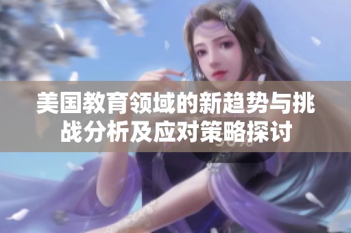 美国教育领域的新趋势与挑战分析及应对策略探讨
