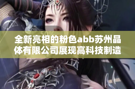 全新亮相的粉色abb苏州晶体有限公司展现高科技制造魅力