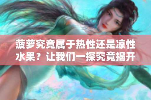 菠萝究竟属于热性还是凉性水果？让我们一探究竟揭开谜团