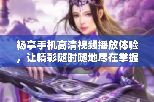 畅享手机高清视频播放体验，让精彩随时随地尽在掌握