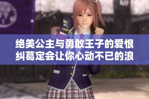 绝美公主与勇敢王子的爱恨纠葛定会让你心动不已的浪漫故事