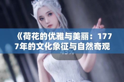 《荷花的优雅与美丽：1777年的文化象征与自然奇观》