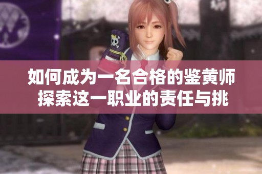 如何成为一名合格的鉴黄师 探索这一职业的责任与挑战