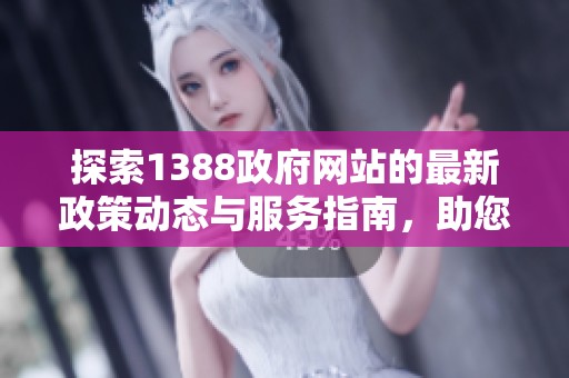 探索1388政府网站的最新政策动态与服务指南，助您高效获取信息