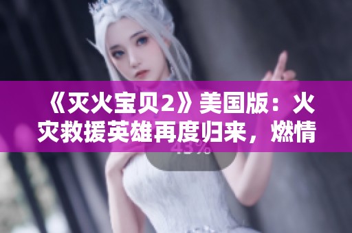 《灭火宝贝2》美国版：火灾救援英雄再度归来，燃情冒险加码上线
