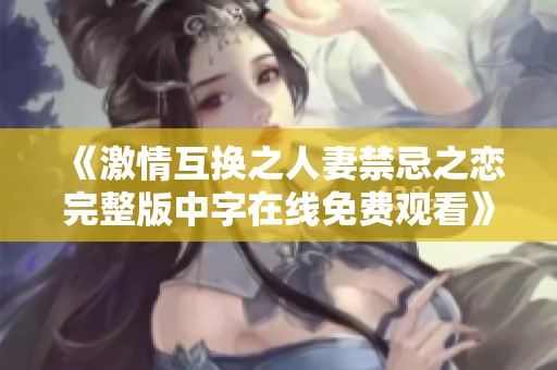 《激情互换之人妻禁忌之恋完整版中字在线免费观看》