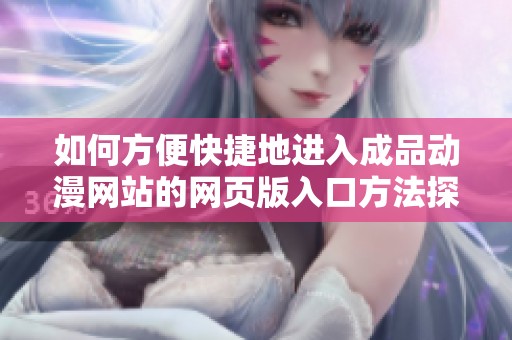 如何方便快捷地进入成品动漫网站的网页版入口方法探讨