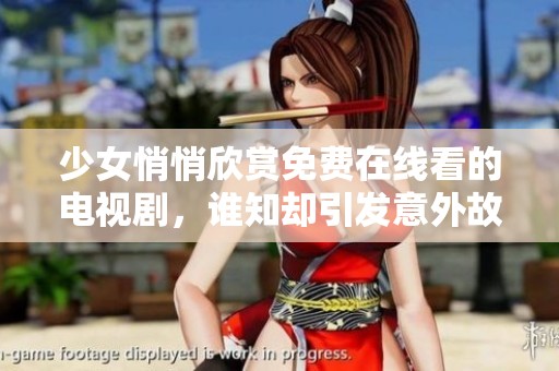 少女悄悄欣赏免费在线看的电视剧，谁知却引发意外故事发展