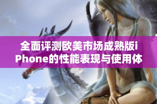 全面评测欧美市场成熟版iPhone的性能表现与使用体验分析