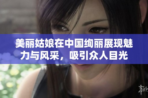 美丽姑娘在中国绚丽展现魅力与风采，吸引众人目光