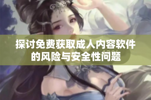 探讨免费获取成人内容软件的风险与安全性问题