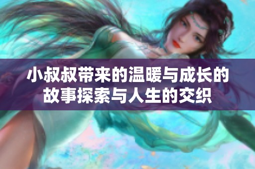 小叔叔带来的温暖与成长的故事探索与人生的交织