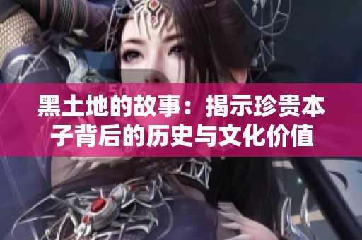 黑土地的故事：揭示珍贵本子背后的历史与文化价值