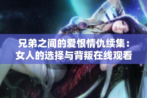 兄弟之间的爱恨情仇续集：女人的选择与背叛在线观看完整版