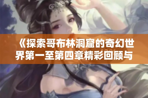 《探索哥布林洞窟的奇幻世界第一至第四章精彩回顾与冒险旅程》