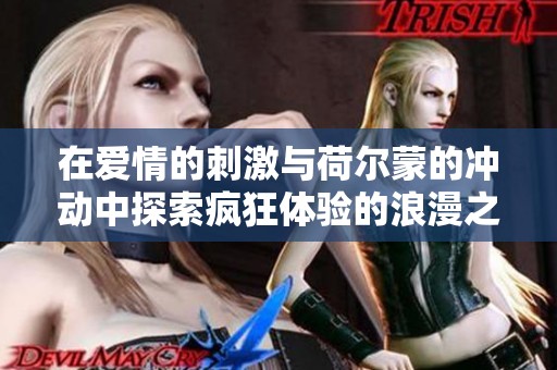 在爱情的刺激与荷尔蒙的冲动中探索疯狂体验的浪漫之旅