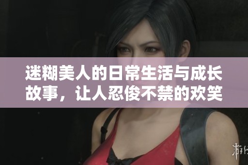 迷糊美人的日常生活与成长故事，让人忍俊不禁的欢笑与感动