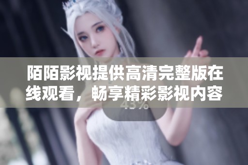 陌陌影视提供高清完整版在线观看，畅享精彩影视内容的全新体验
