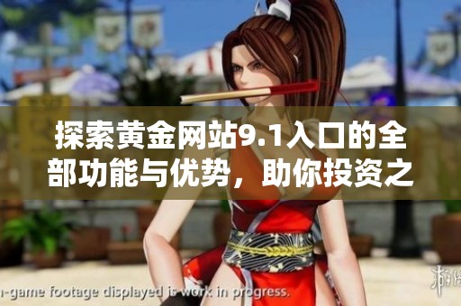 探索黄金网站9.1入口的全部功能与优势，助你投资之路更加顺畅