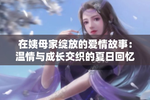 在姨母家绽放的爱情故事：温情与成长交织的夏日回忆