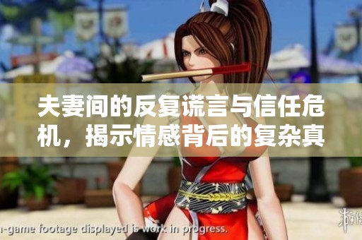 夫妻间的反复谎言与信任危机，揭示情感背后的复杂真相