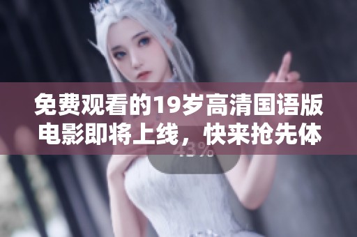 免费观看的19岁高清国语版电影即将上线，快来抢先体验这一热门影片