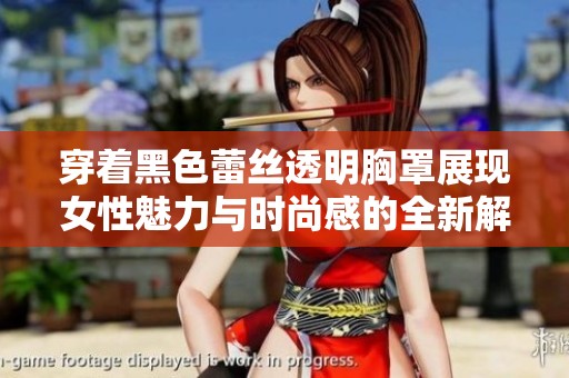 穿着黑色蕾丝透明胸罩展现女性魅力与时尚感的全新解读