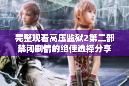 完整观看高压监狱2第二部禁闭剧情的绝佳选择分享
