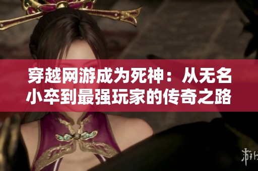 穿越网游成为死神：从无名小卒到最强玩家的传奇之路