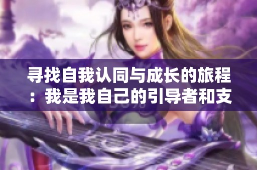 寻找自我认同与成长的旅程：我是我自己的引导者和支持者
