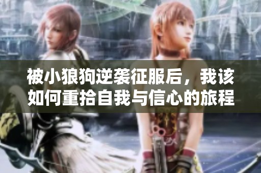 被小狼狗逆袭征服后，我该如何重拾自我与信心的旅程