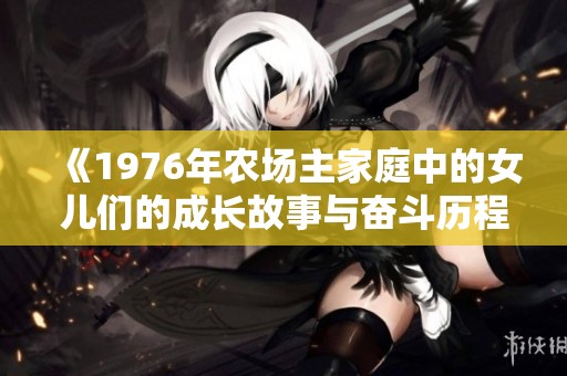 《1976年农场主家庭中的女儿们的成长故事与奋斗历程》