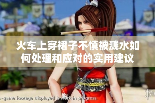 火车上穿裙子不慎被溅水如何处理和应对的实用建议