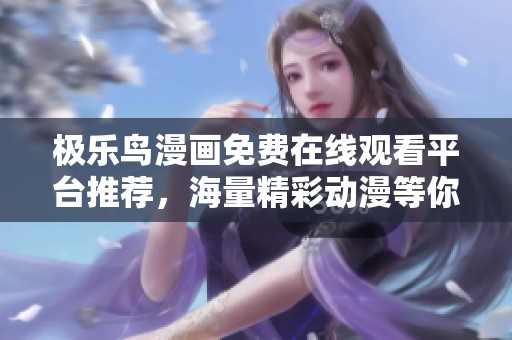 极乐鸟漫画免费在线观看平台推荐，海量精彩动漫等你来探索