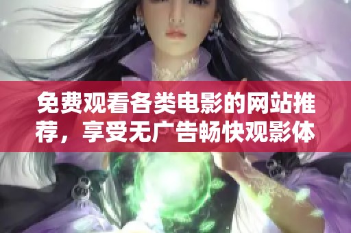 免费观看各类电影的网站推荐，享受无广告畅快观影体验