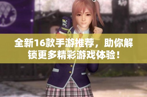 全新16款手游推荐，助你解锁更多精彩游戏体验！