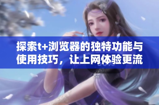 探索t+浏览器的独特功能与使用技巧，让上网体验更流畅