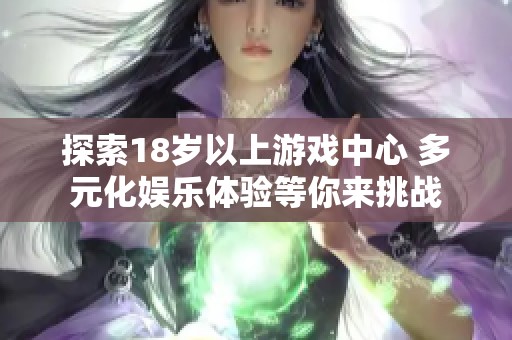 探索18岁以上游戏中心 多元化娱乐体验等你来挑战