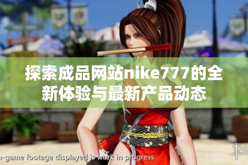 探索成品网站nike777的全新体验与最新产品动态
