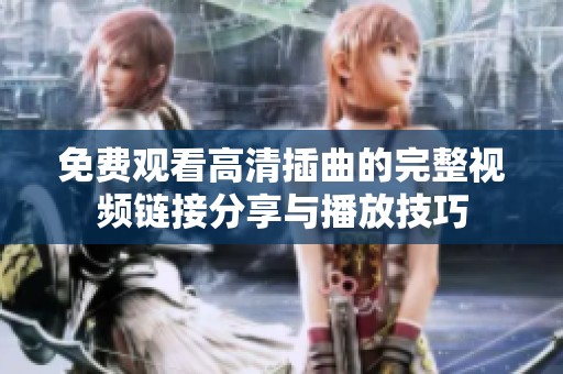 免费观看高清插曲的完整视频链接分享与播放技巧