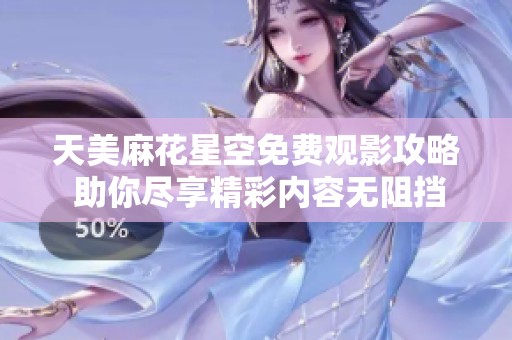 天美麻花星空免费观影攻略 助你尽享精彩内容无阻挡