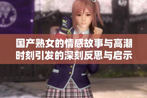 国产熟女的情感故事与高潮时刻引发的深刻反思与启示