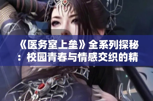 《医务室上垒》全系列探秘：校园青春与情感交织的精彩故事