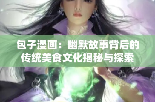 包子漫画：幽默故事背后的传统美食文化揭秘与探索
