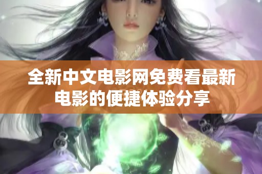 全新中文电影网免费看最新电影的便捷体验分享
