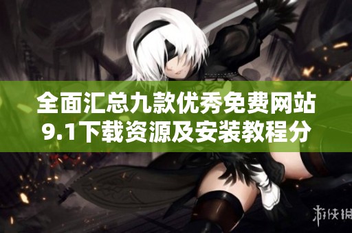 全面汇总九款优秀免费网站9.1下载资源及安装教程分享