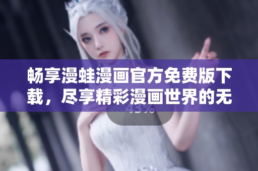 畅享漫蛙漫画官方免费版下载，尽享精彩漫画世界的无限乐趣