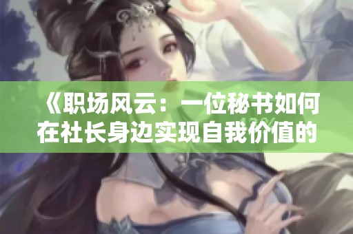 《职场风云：一位秘书如何在社长身边实现自我价值的精彩旅程》