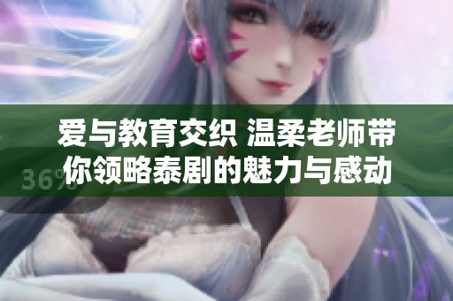 爱与教育交织 温柔老师带你领略泰剧的魅力与感动