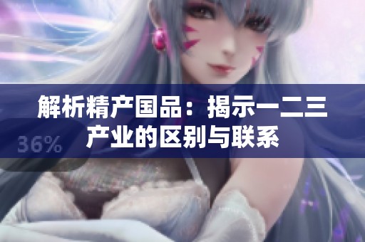 解析精产国品：揭示一二三产业的区别与联系